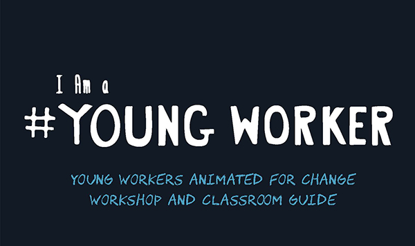 I Am a #Young Worker – Young Workers Animated for Change Workshop and Classroom Guide