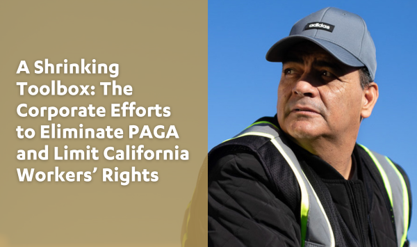 A Shrinking Toolbox: The Corporate Efforts to Eliminate PAGA and Limit California Worker’s Rights